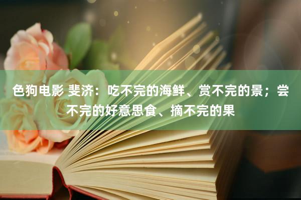 色狗电影 斐济：吃不完的海鲜、赏不完的景；尝不完的好意思食、摘不完的果