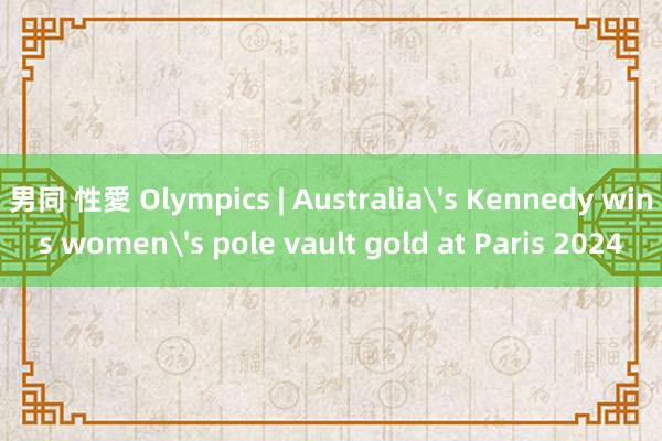 男同 性愛 Olympics | Australia's Kennedy wins women's pole vault gold at Paris 2024