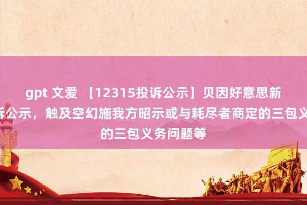 gpt 文爱 【12315投诉公示】贝因好意思新增2件投诉公示，触及空幻施我方昭示或与耗尽者商定的三包义务问题等