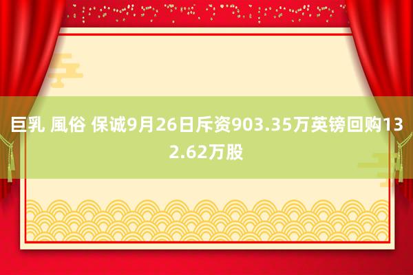 巨乳 風俗 保诚9月26日斥资903.35万英镑回购132.62万股