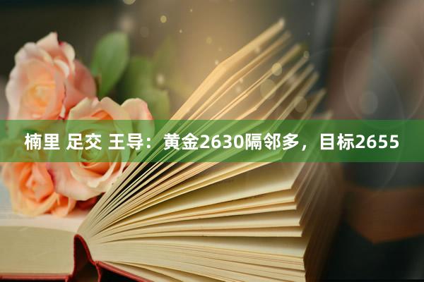 楠里 足交 王导：黄金2630隔邻多，目标2655