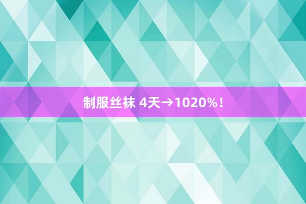 制服丝袜 4天→1020%！