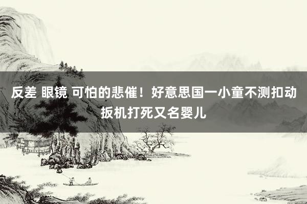 反差 眼镜 可怕的悲催！好意思国一小童不测扣动扳机打死又名婴儿