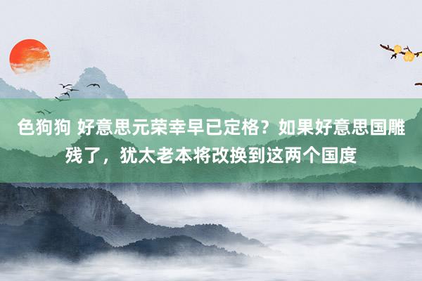 色狗狗 好意思元荣幸早已定格？如果好意思国雕残了，犹太老本将改换到这两个国度