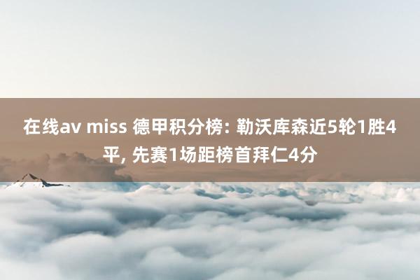 在线av miss 德甲积分榜: 勒沃库森近5轮1胜4平， 先赛1场距榜首拜仁4分