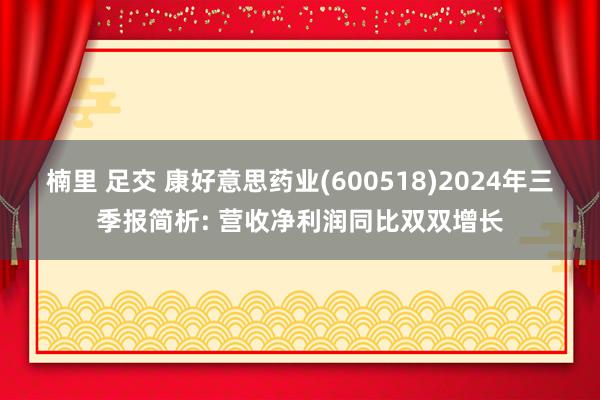 楠里 足交 康好意思药业(600518)2024年三季报简析: 营收净利润同比双双增长