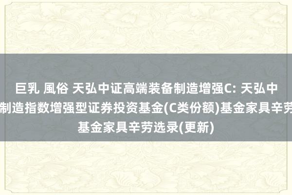 巨乳 風俗 天弘中证高端装备制造增强C: 天弘中证高端装备制造指数增强型证券投资基金(C类份额)基金家具辛劳选录(更新)