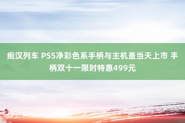 痴汉列车 PS5净彩色系手柄与主机盖当天上市 手柄双十一限时特惠499元