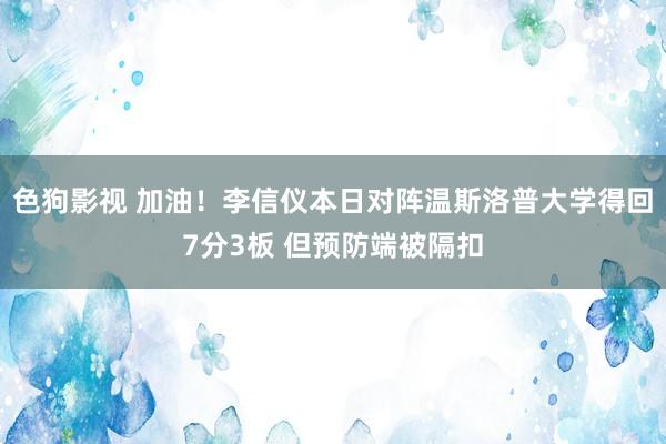 色狗影视 加油！李信仪本日对阵温斯洛普大学得回7分3板 但预防端被隔扣