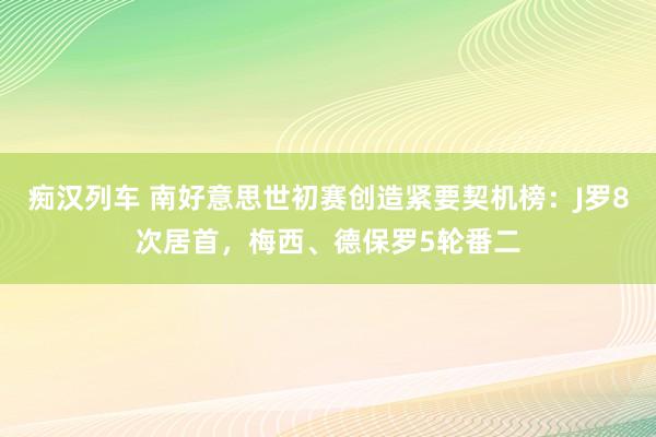 痴汉列车 南好意思世初赛创造紧要契机榜：J罗8次居首，梅西、德保罗5轮番二