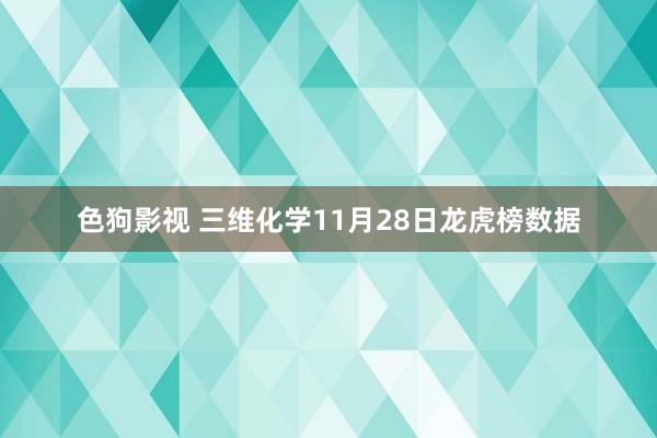 色狗影视 三维化学11月28日龙虎榜数据