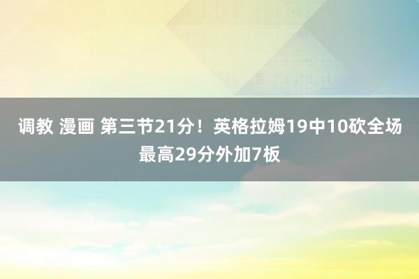 调教 漫画 第三节21分！英格拉姆19中10砍全场最高29分外加7板