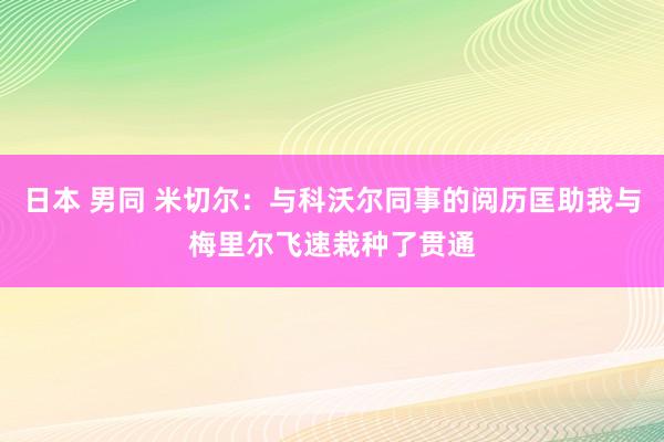 日本 男同 米切尔：与科沃尔同事的阅历匡助我与梅里尔飞速栽种了贯通