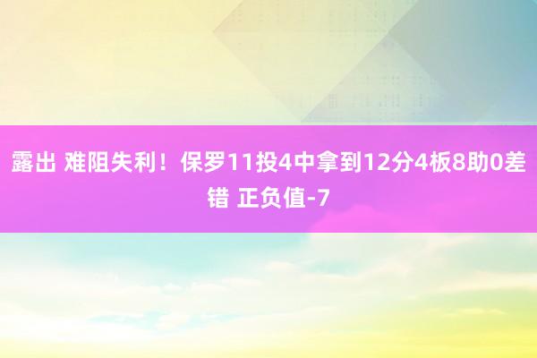 露出 难阻失利！保罗11投4中拿到12分4板8助0差错 正负值-7