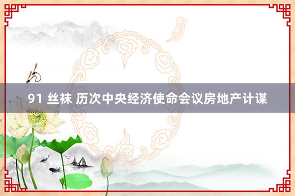 91 丝袜 历次中央经济使命会议房地产计谋