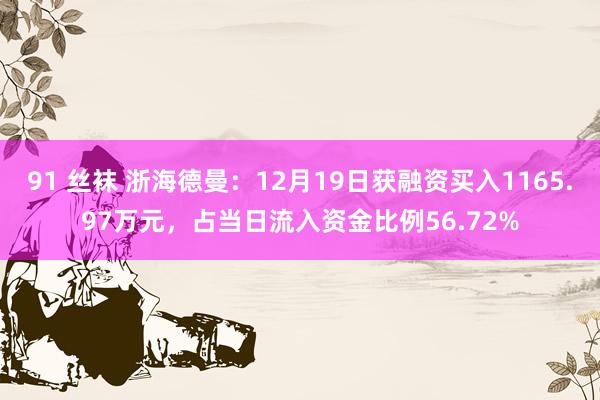 91 丝袜 浙海德曼：12月19日获融资买入1165.97万元，占当日流入资金比例56.72%