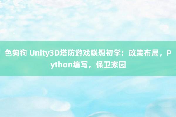 色狗狗 Unity3D塔防游戏联想初学：政策布局，Python编写，保卫家园