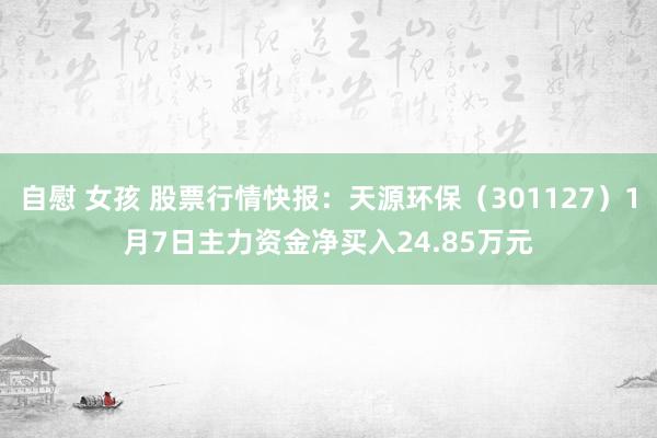 自慰 女孩 股票行情快报：天源环保（301127）1月7日主力资金净买入24.85万元