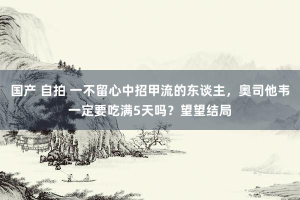 国产 自拍 一不留心中招甲流的东谈主，奥司他韦一定要吃满5天吗？望望结局