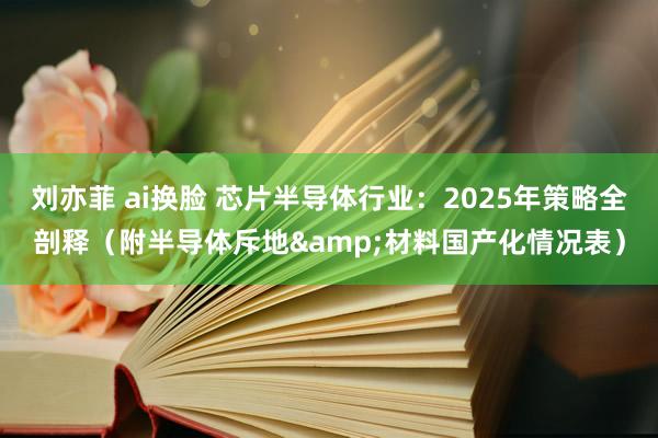 刘亦菲 ai换脸 芯片半导体行业：2025年策略全剖释（附半导体斥地&材料国产化情况表）